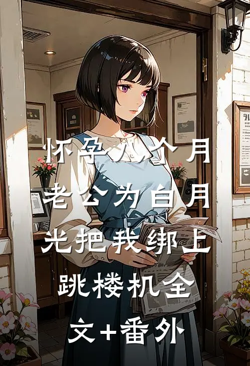 怀孕八个月，老公为白月光把我绑上跳楼机全文+番外