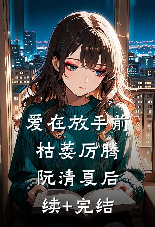 爱在放手前枯萎厉腾阮清夏后续+完结