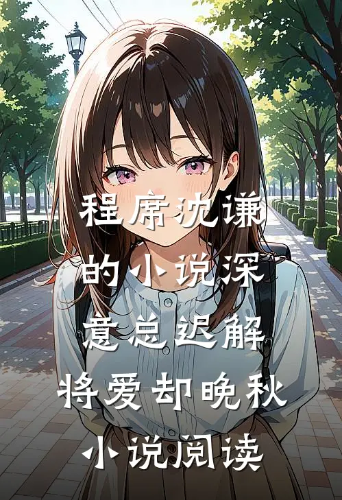 程席沈谦的小说深意总迟解，将爱却晚秋小说阅读