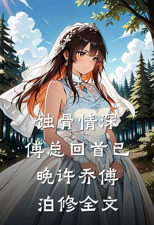 蚀骨情深，傅总回首已晚许乔傅泊修全文