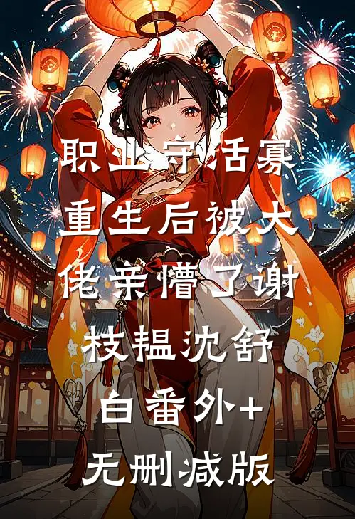 职业守活寡，重生后被大佬亲懵了谢枝韫沈舒白番外+无删减版