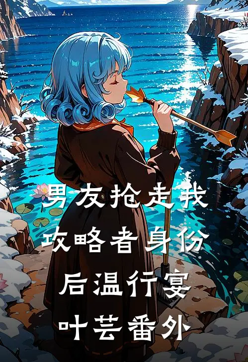 男友抢走我攻略者身份后温行宴叶芸 番外