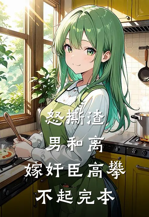 怒撕渣男和离，嫁奸臣高攀不起完本