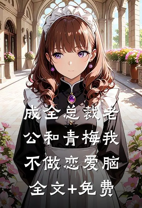 成全总裁老公和青梅我不做恋爱脑全文+免费