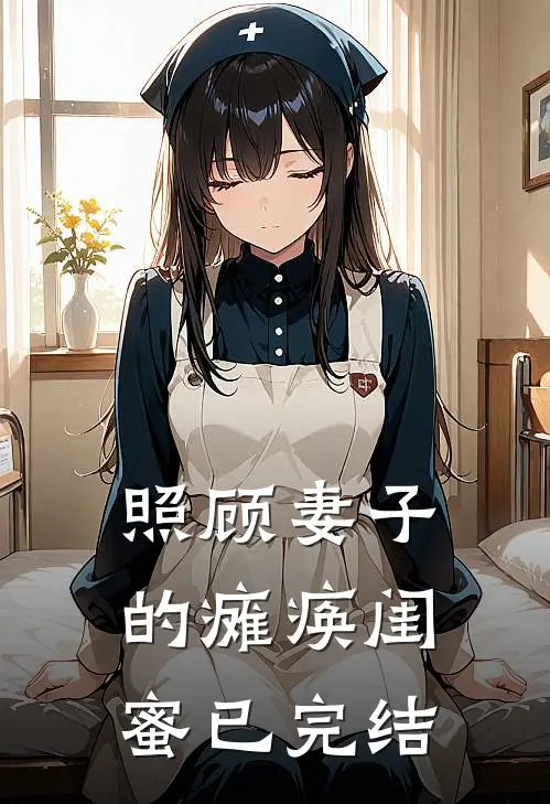 照顾妻子的瘫痪闺蜜已完结