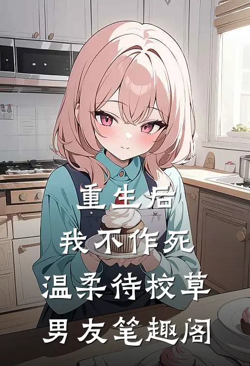 重生后，我不作死，温柔待校草男友笔趣阁