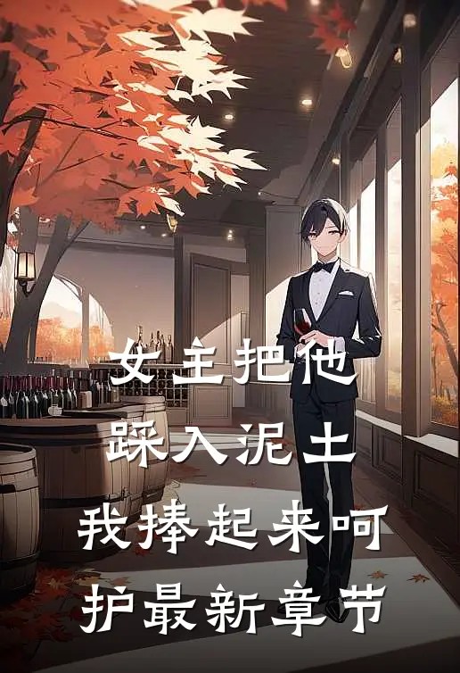 女主把他踩入泥土，我捧起来呵护最新章节