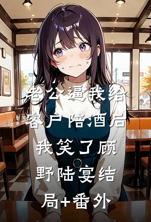 老公逼我给客户陪酒后，我笑了顾野陆宴结局+番外