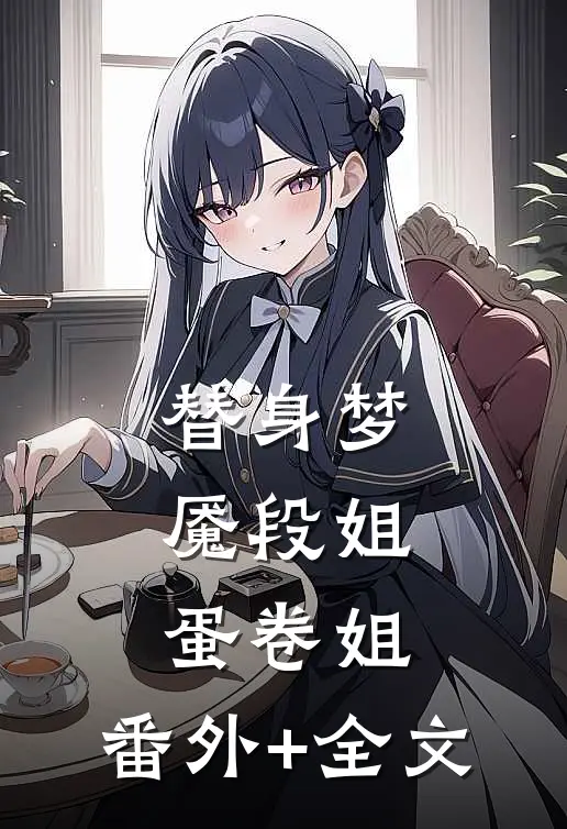 替身梦魇段姐蛋卷姐:(番外)+(全文)