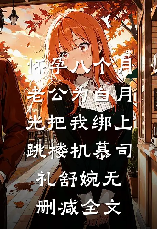 怀孕八个月，老公为白月光把我绑上跳楼机慕司礼舒婉无删减全文