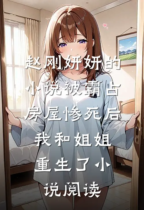 赵刚妍妍的小说被霸占房屋惨死后，我和姐姐重生了小说阅读