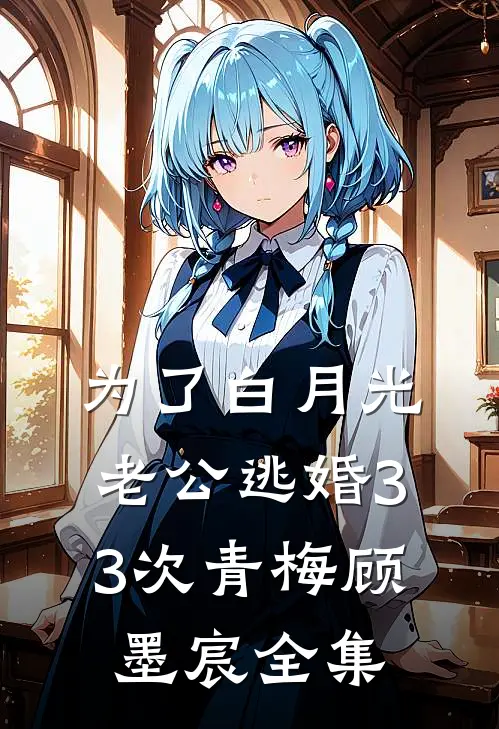 为了白月光，老公逃婚33次青梅顾墨宸 全集