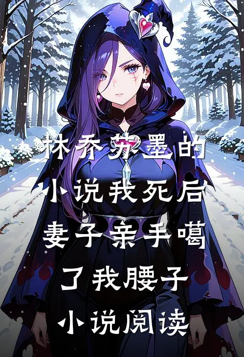 林乔苏墨的小说我死后，妻子亲手噶了我腰子小说阅读