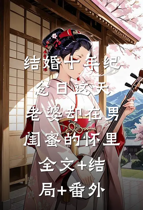 结婚十年纪念日这天，老婆却在男闺蜜的怀里:全文+结局+番外
