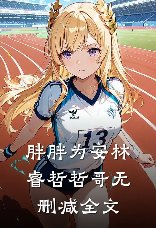 胖胖为安林睿哲哲哥无删减全文