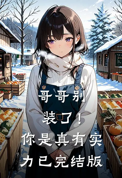 哥哥别装了！你是真有实力已完结版