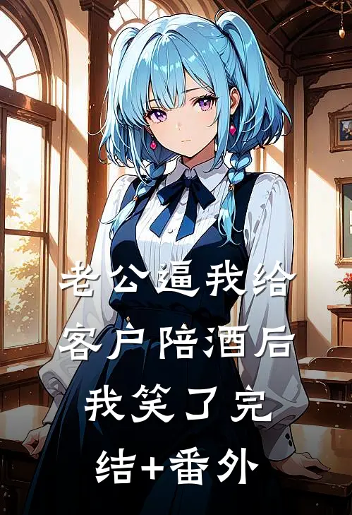 老公逼我给客户陪酒后，我笑了完结+番外