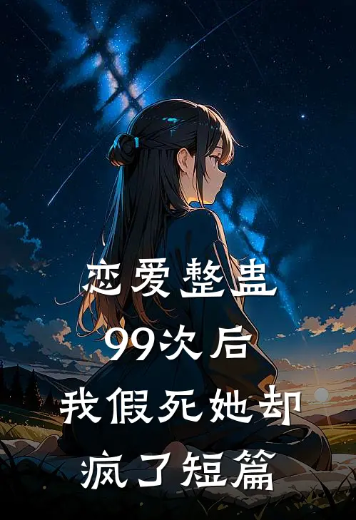 恋爱整蛊99次后，我假死她却疯了短篇