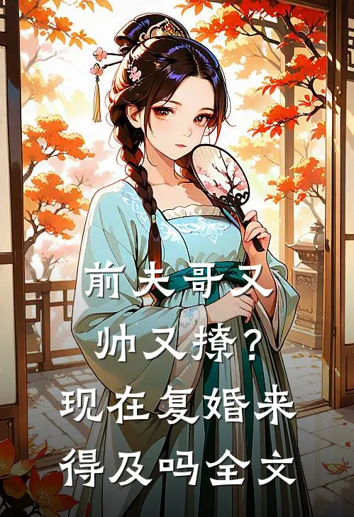 前夫哥又帅又撩？现在复婚来得及吗全文