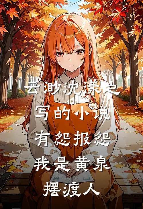 云渺沈漾之写的小说有怨报怨，我是黄泉摆渡人