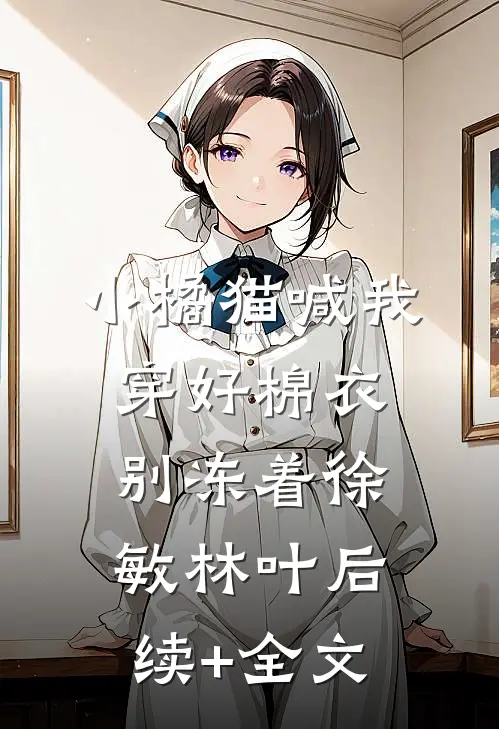 小橘猫喊我穿好棉衣别冻着徐敏林叶后续+全文