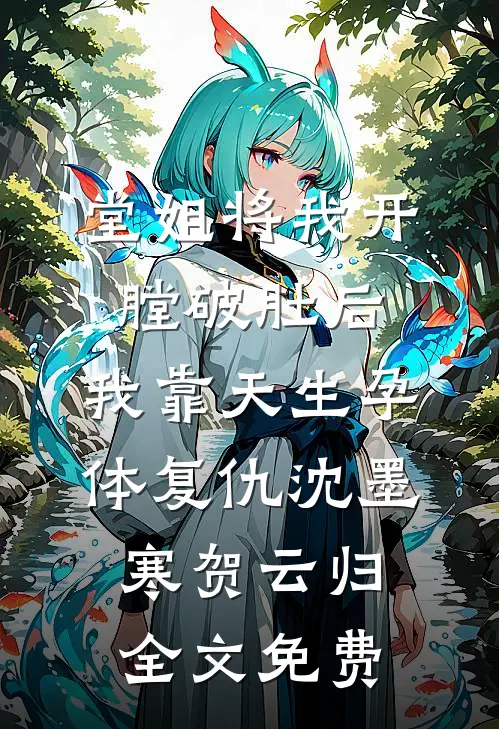 堂姐将我开膛破肚后，我靠天生孕体复仇沈墨寒贺云归全文免费