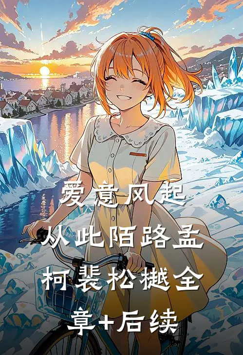 爱意风起，从此陌路孟柯裴松樾全章+后续