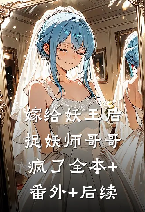 嫁给妖王后，捉妖师哥哥疯了全本+番外+后续