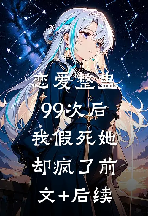 恋爱整蛊99次后，我假死她却疯了前文+后续