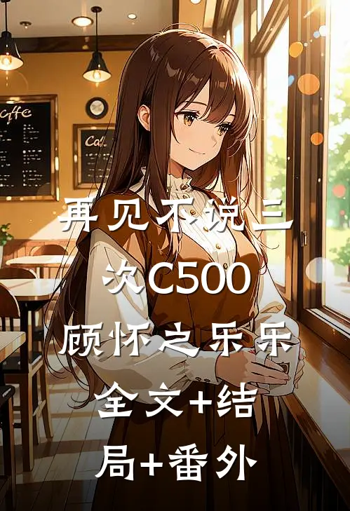 再见不说三次C500顾怀之乐乐全文+结局+番外