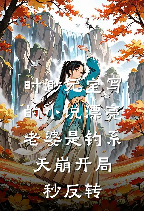时渺元宝写的小说漂亮老婆是钓系，天崩开局秒反转