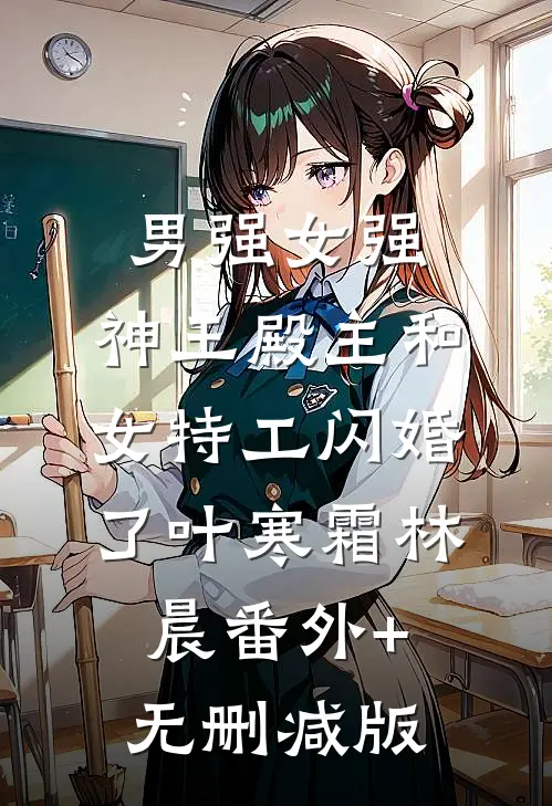 男强女强：神王殿主和女特工闪婚了叶寒霜林晨番外+无删减版