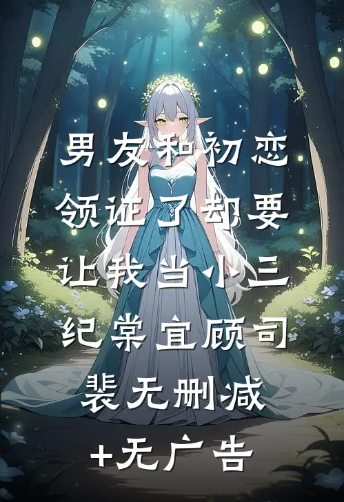 男友和初恋领证了却要让我当小三纪棠宜顾司裴无删减+无广告