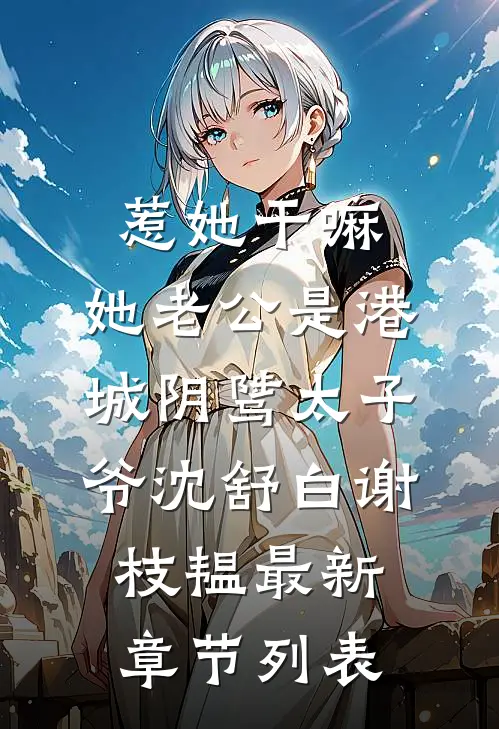 惹她干嘛，她老公是港城阴骘太子爷沈舒白谢枝韫最新章节列表