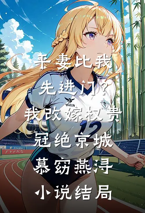 平妻比我先进门？我改嫁权贵冠绝京城慕窈燕浔小说结局