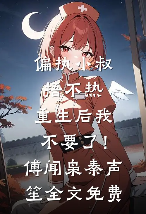 偏执小叔捂不热，重生后我不要了！傅闻枭秦声笙全文免费