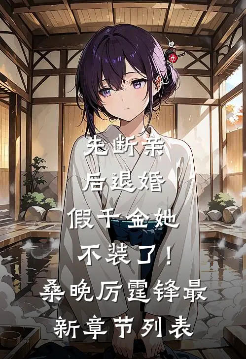 先断亲，后退婚，假千金她不装了！桑晚厉霆锋最新章节列表
