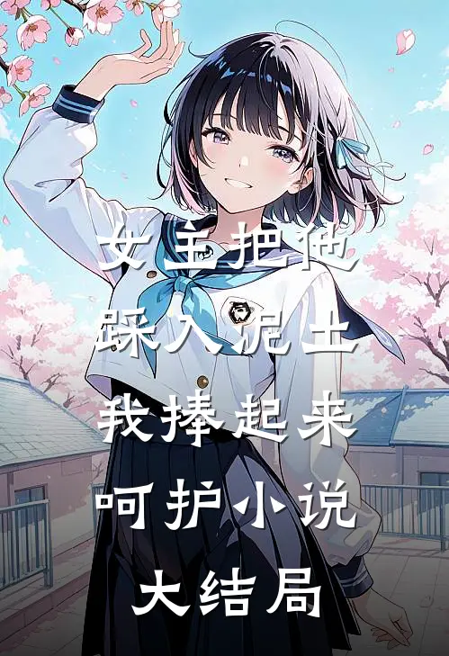女主把他踩入泥土，我捧起来呵护小说大结局