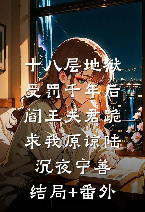 十八层地狱受罚千年后，阎王夫君跪求我原谅陆沉夜宁善:结局+番外