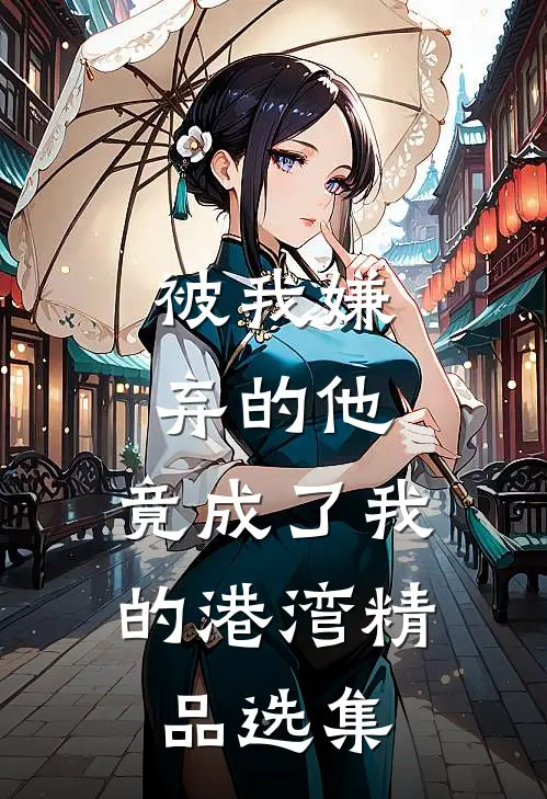 被我嫌弃的他，竟成了我的港湾精品选集