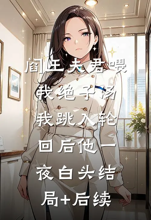 阎王夫君喂我绝子汤，我跳入轮回后他一夜白头结局+后续