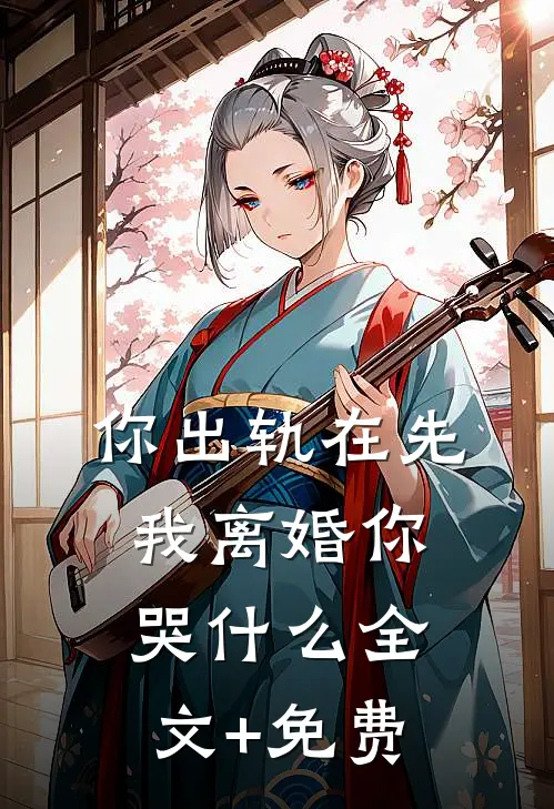 你出轨在先，我离婚你哭什么全文+免费