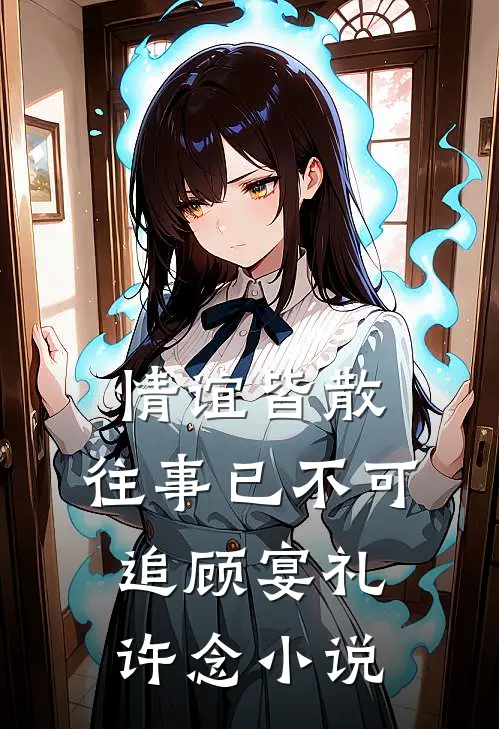 情谊皆散，往事已不可追顾宴礼许念小说