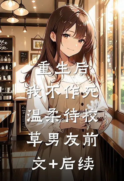 重生后，我不作死，温柔待校草男友前文+后续