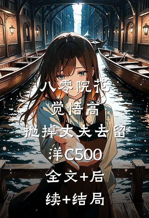 八零院花觉悟高，抛掉丈夫去留洋C500:全文+后续+结局