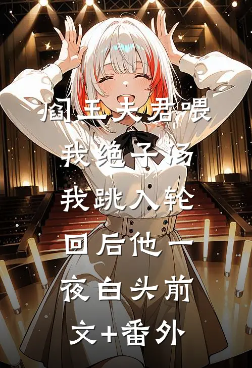 阎王夫君喂我绝子汤，我跳入轮回后他一夜白头前文+番外