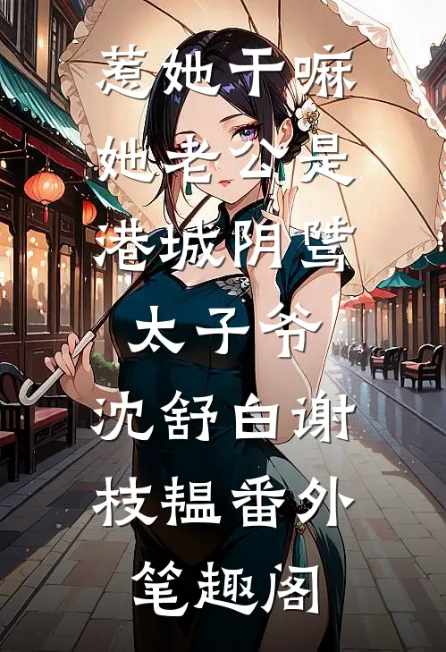 惹她干嘛，她老公是港城阴骘太子爷：沈舒白谢枝韫番外笔趣阁