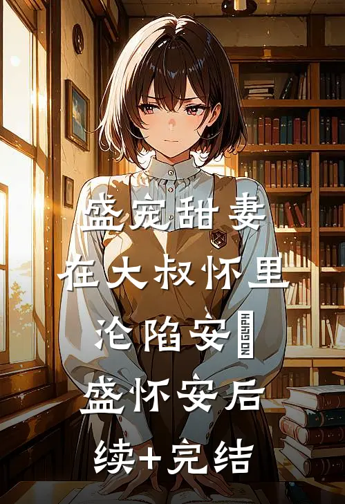 盛宠甜妻：在大叔怀里沦陷安姩盛怀安后续+完结