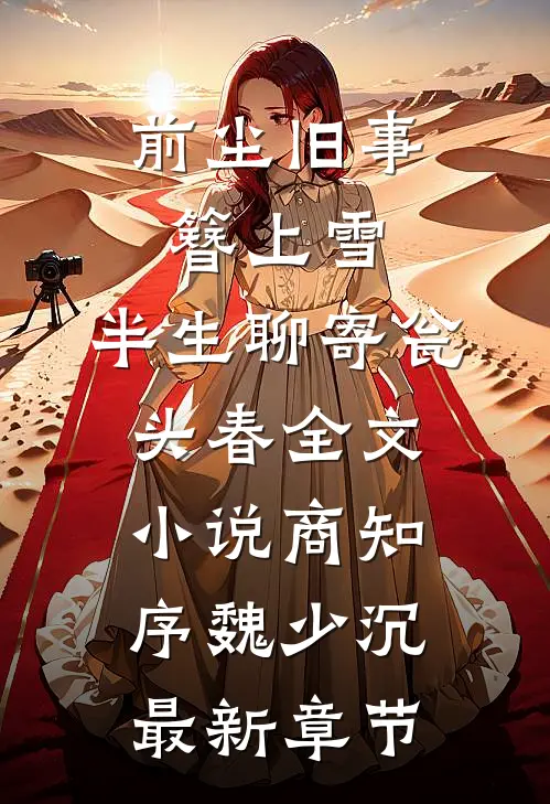 前尘旧事簪上雪，半生聊寄瓮头春全文小说商知序魏少沉最新章节