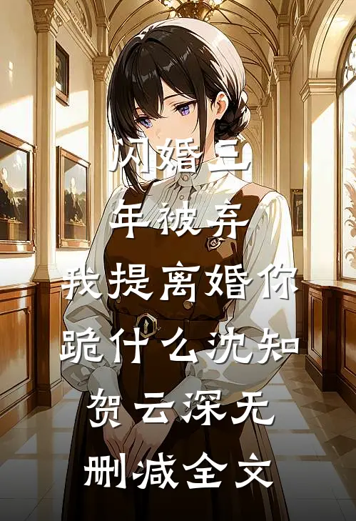 闪婚三年被弃，我提离婚你跪什么沈知贺云深无删减全文